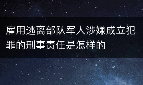 雇用逃离部队军人涉嫌成立犯罪的刑事责任是怎样的