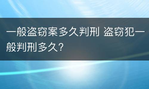 一般盗窃案多久判刑 盗窃犯一般判刑多久?