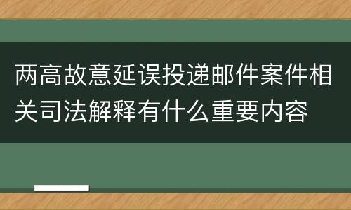 两高故意延误投递邮件案件相关司法解释有什么重要内容