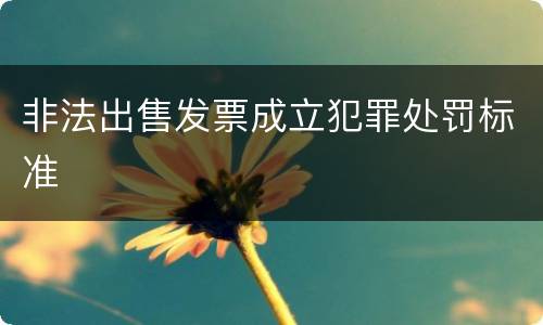 非法出售发票成立犯罪处罚标准