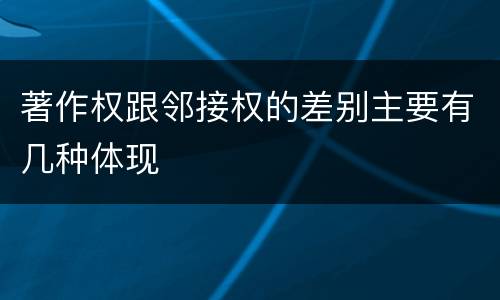 著作权跟邻接权的差别主要有几种体现