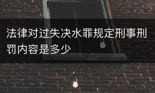 法律对过失决水罪规定刑事刑罚内容是多少