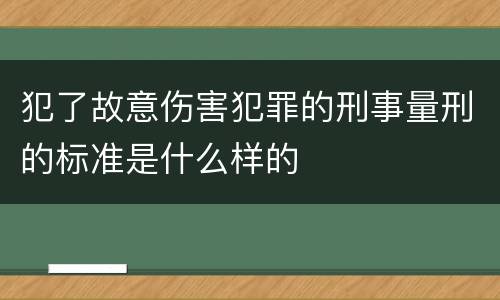犯了故意伤害犯罪的刑事量刑的标准是什么样的