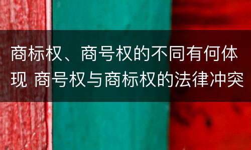 商标权、商号权的不同有何体现 商号权与商标权的法律冲突与解决