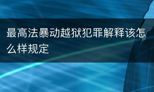 最高法暴动越狱犯罪解释该怎么样规定