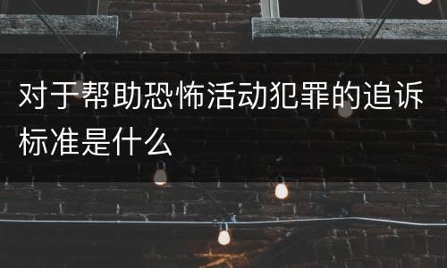 对于帮助恐怖活动犯罪的追诉标准是什么