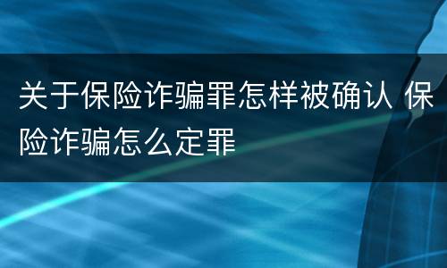 关于保险诈骗罪怎样被确认 保险诈骗怎么定罪
