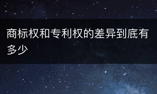 商标权和专利权的差异到底有多少
