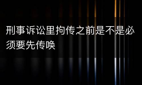 刑事诉讼里拘传之前是不是必须要先传唤