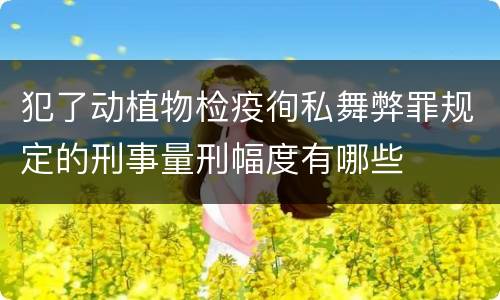 犯了动植物检疫徇私舞弊罪规定的刑事量刑幅度有哪些