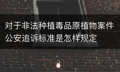 对于非法种植毒品原植物案件公安追诉标准是怎样规定