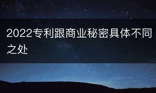 2022专利跟商业秘密具体不同之处