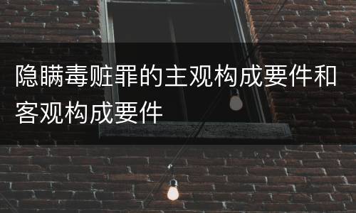 隐瞒毒赃罪的主观构成要件和客观构成要件