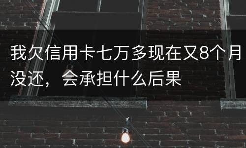 我欠信用卡七万多现在又8个月没还，会承担什么后果