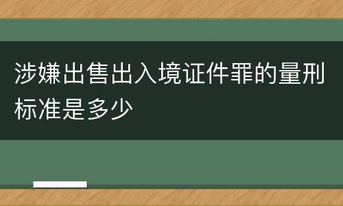 涉嫌出售出入境证件罪的量刑标准是多少