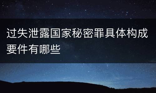 过失泄露国家秘密罪具体构成要件有哪些