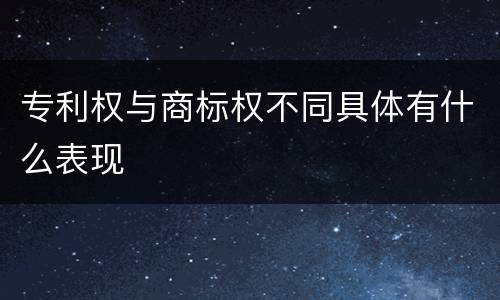 专利权与商标权不同具体有什么表现