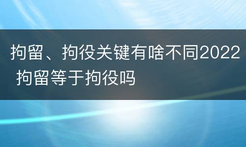 拘留、拘役关键有啥不同2022 拘留等于拘役吗