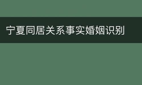 宁夏同居关系事实婚姻识别