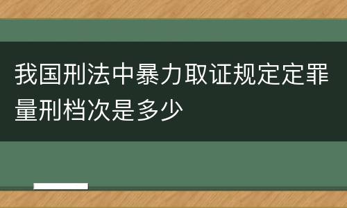 我国刑法中暴力取证规定定罪量刑档次是多少