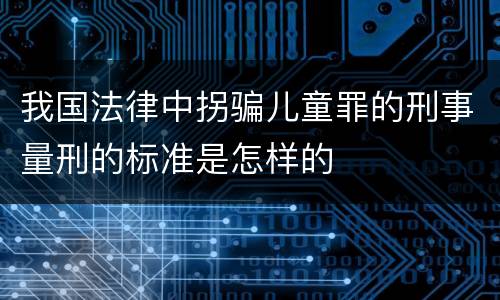 我国法律中拐骗儿童罪的刑事量刑的标准是怎样的