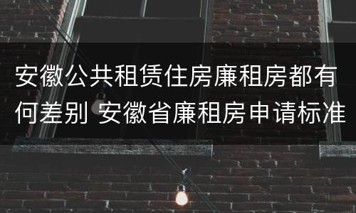 安徽公共租赁住房廉租房都有何差别 安徽省廉租房申请标准