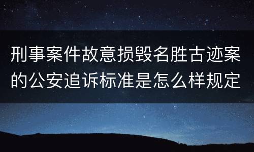 刑事案件故意损毁名胜古迹案的公安追诉标准是怎么样规定