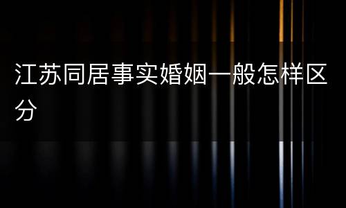 江苏同居事实婚姻一般怎样区分