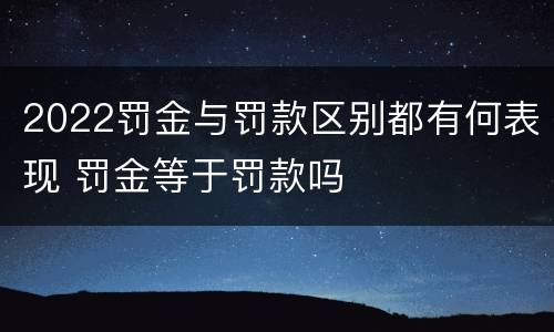2022罚金与罚款区别都有何表现 罚金等于罚款吗