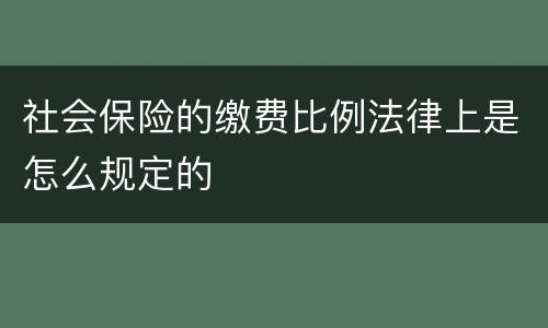 社会保险的缴费比例法律上是怎么规定的