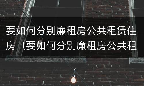 要如何分别廉租房公共租赁住房（要如何分别廉租房公共租赁住房和住宅）