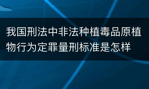 我国刑法中非法种植毒品原植物行为定罪量刑标准是怎样