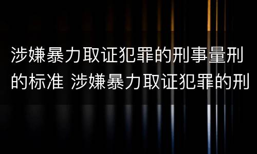 涉嫌暴力取证犯罪的刑事量刑的标准 涉嫌暴力取证犯罪的刑事量刑的标准是多少