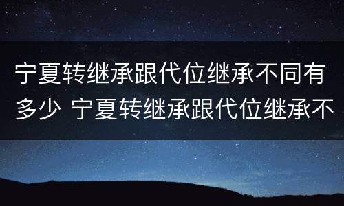 宁夏转继承跟代位继承不同有多少 宁夏转继承跟代位继承不同有多少费用