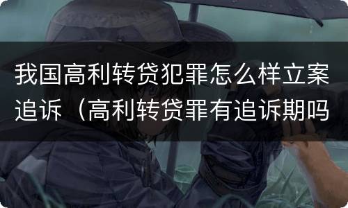 我国高利转贷犯罪怎么样立案追诉（高利转贷罪有追诉期吗）