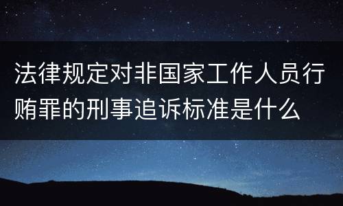 法律规定对非国家工作人员行贿罪的刑事追诉标准是什么