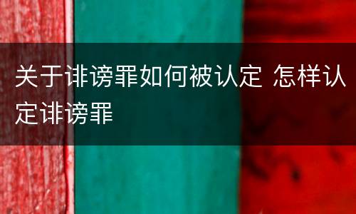 关于诽谤罪如何被认定 怎样认定诽谤罪
