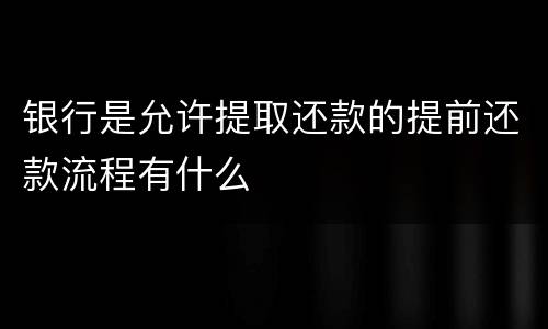 银行是允许提取还款的提前还款流程有什么