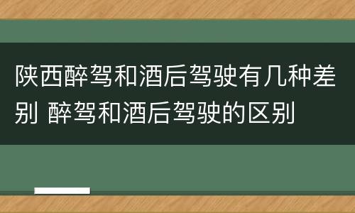 陕西醉驾和酒后驾驶有几种差别 醉驾和酒后驾驶的区别