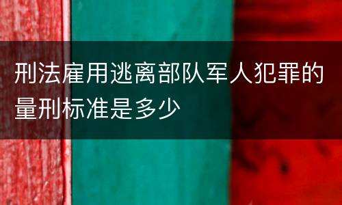 刑法雇用逃离部队军人犯罪的量刑标准是多少