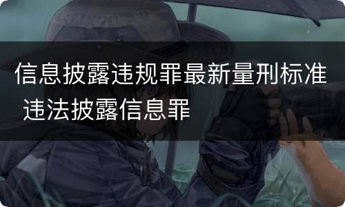 信息披露违规罪最新量刑标准 违法披露信息罪