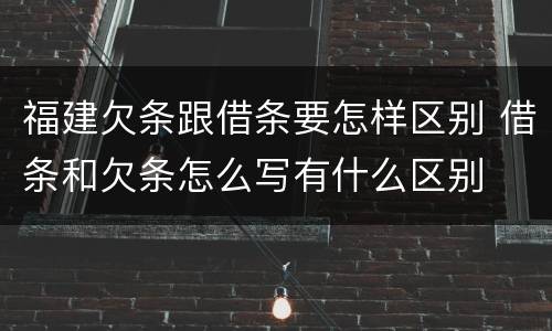 福建欠条跟借条要怎样区别 借条和欠条怎么写有什么区别