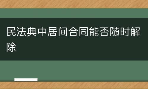 民法典中居间合同能否随时解除