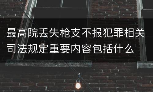 最高院丢失枪支不报犯罪相关司法规定重要内容包括什么