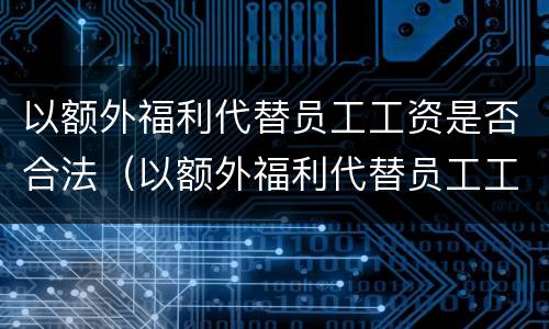 以额外福利代替员工工资是否合法（以额外福利代替员工工资是否合法）