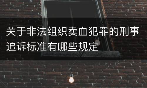 关于非法组织卖血犯罪的刑事追诉标准有哪些规定
