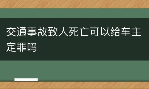 交通事故致人死亡可以给车主定罪吗