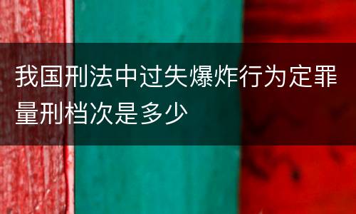 我国刑法中过失爆炸行为定罪量刑档次是多少