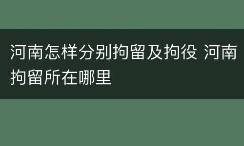 河南怎样分别拘留及拘役 河南拘留所在哪里
