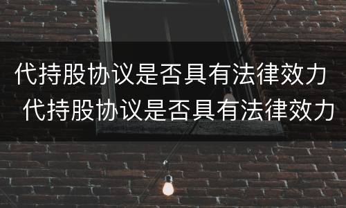 代持股协议是否具有法律效力 代持股协议是否具有法律效力的条款